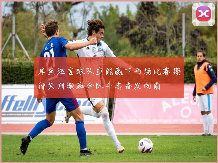 库里坦言球队应能赢下两场比赛期待失利激励全队斗志奋发向前