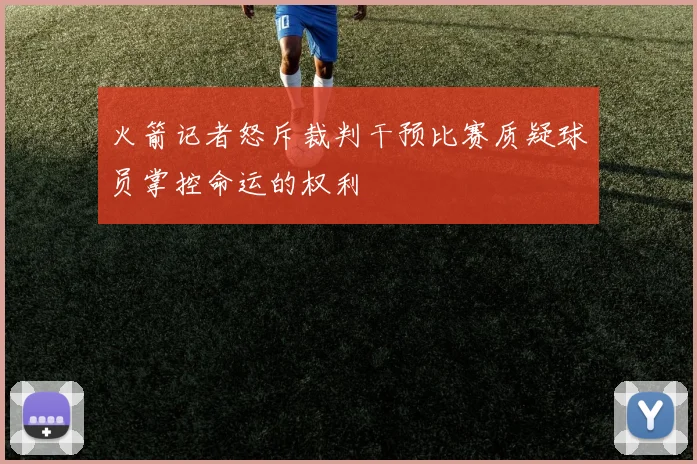 火箭记者怒斥裁判干预比赛质疑球员掌控命运的权利