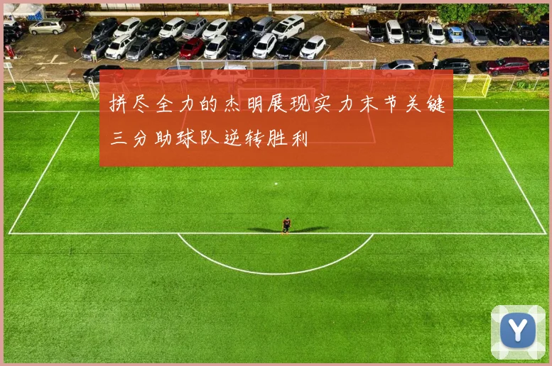 拼尽全力的杰明展现实力末节关键三分助球队逆转胜利