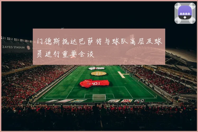 门德斯抵达巴萨将与球队高层及球员进行重要会谈