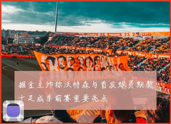 掘金主帅称沃特森与首发球员默契十足成季前赛重要亮点