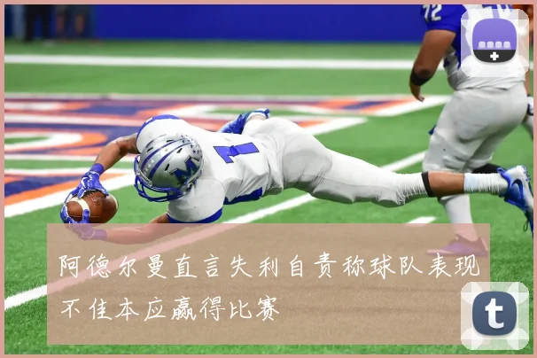 阿德尔曼直言失利自责称球队表现不佳本应赢得比赛