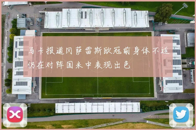 马卡报道冈萨雷斯欧冠前身体不适仍在对阵国米中表现出色